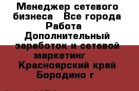 Менеджер сетевого бизнеса - Все города Работа » Дополнительный заработок и сетевой маркетинг   . Красноярский край,Бородино г.